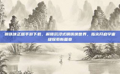 钢铁侠正版手游下载,解锁沉浸式钢铁侠世界,指尖开启宇宙级探索新篇章