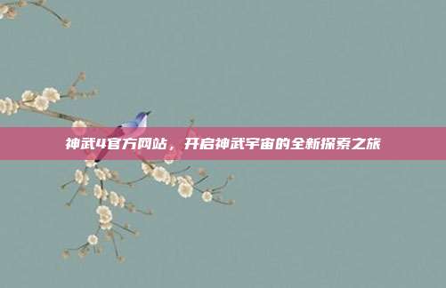 神武4官方网站,开启神武宇宙的全新探索之旅