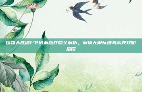 植物大战僵尸2破解版存档全解析，解锁无限玩法与高效攻略指南