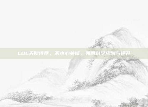 LOL天赋推荐，不小心关掉，如何科学规划与提升