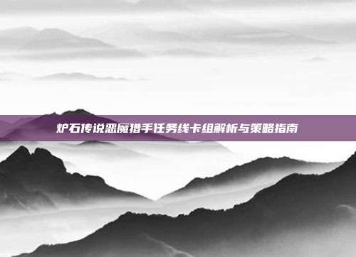 炉石传说恶魔猎手任务线卡组解析与策略指南