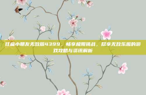 狂扁小朋友无敌版4399，畅享极限挑战，尽享无敌乐趣的游戏攻略与资讯解析