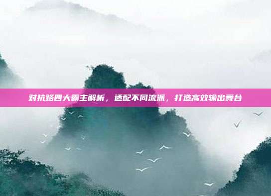 对抗路四大霸主解析，适配不同流派，打造高效输出舞台