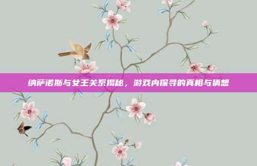 纳萨诺斯与女王关系揭秘，游戏内探寻的真相与猜想