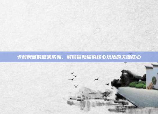 卡利姆多的糖果成就，解锁冒险探索核心玩法的关键核心