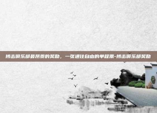 搏击俱乐部最昂贵的奖励,一张通往自由的单程票-搏击俱乐部奖励