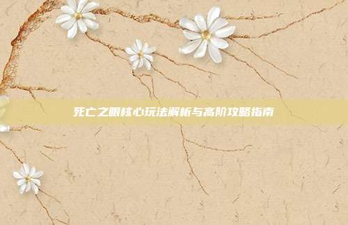死亡之眼核心玩法解析与高阶攻略指南