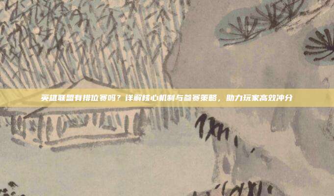 英雄联盟有排位赛吗？详解核心机制与参赛策略，助力玩家高效冲分