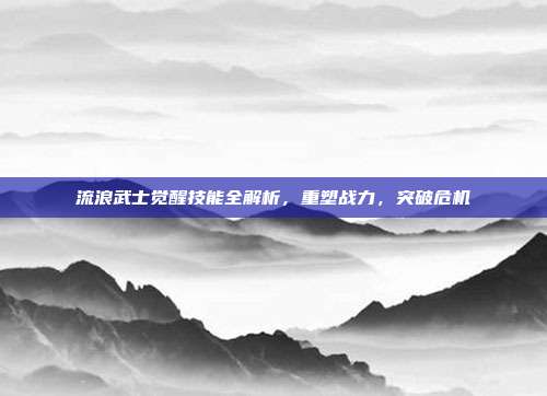 流浪武士觉醒技能全解析，重塑战力，突破危机