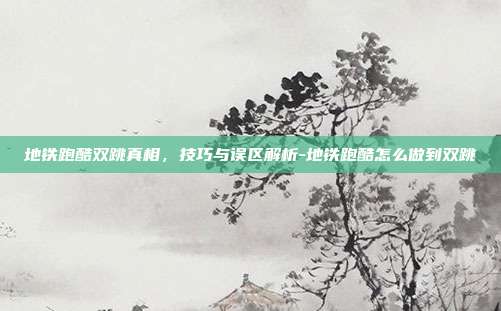 地铁跑酷双跳真相，技巧与误区解析-地铁跑酷怎么做到双跳