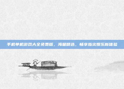 手机单机游戏大全免费版，海量精选，畅享指尖娱乐新体验