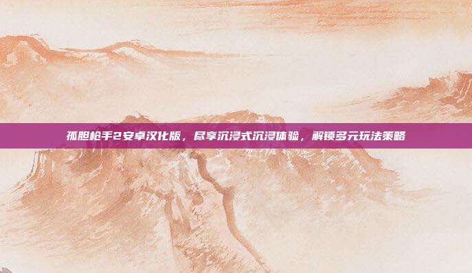 孤胆枪手2安卓汉化版，尽享沉浸式沉浸体验，解锁多元玩法策略