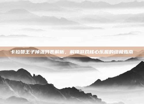 卡拉赞王子掉落列表解析,解锁游戏核心乐趣的终极指南