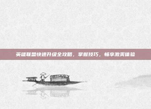 英雄联盟快速升级全攻略，掌握技巧，畅享激爽体验