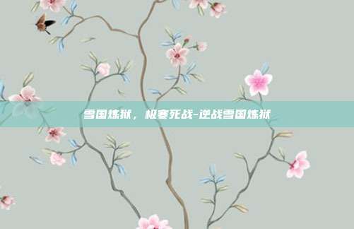 雪国炼狱,极寒死战-逆战雪国炼狱