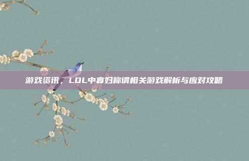 游戏资讯，LOL中寡妇称谓相关游戏解析与应对攻略