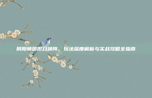 阴阳师图形召唤阵,玩法深度解析与实战攻略全指南
