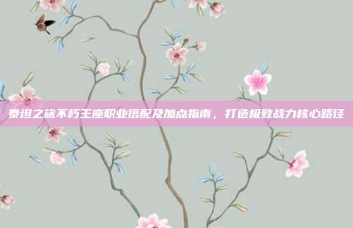 泰坦之旅不朽王座职业搭配及加点指南，打造极致战力核心路径