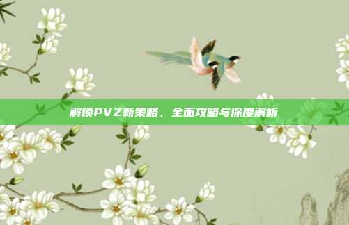解锁PVZ新策略，全面攻略与深度解析