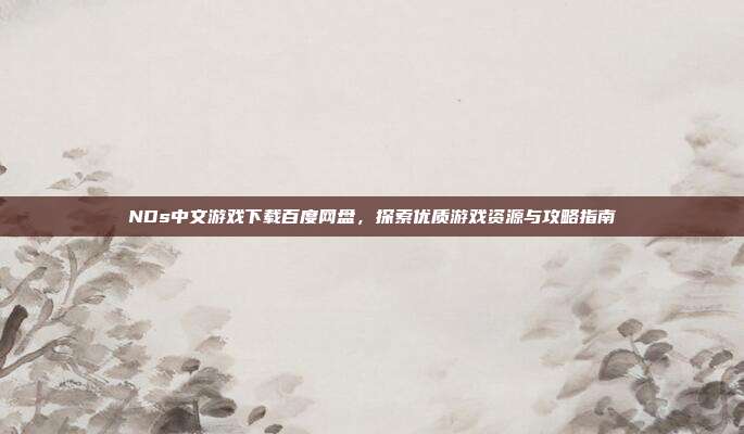 NDs中文游戏下载百度网盘，探索优质游戏资源与攻略指南