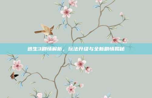 逃生3剧情解析，玩法升级与全新剧情揭秘