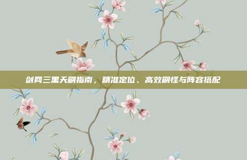 剑网三黑天刷指南,精准定位、高效刷怪与阵容搭配