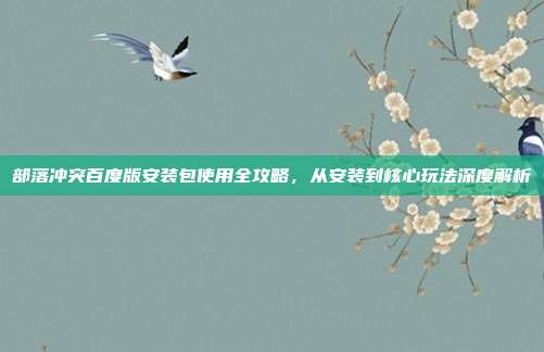 部落冲突百度版安装包使用全攻略，从安装到核心玩法深度解析