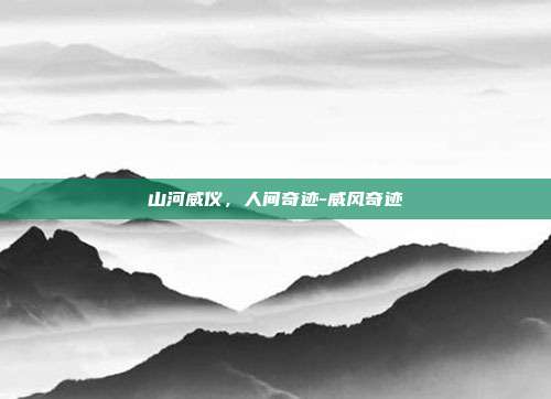 山河威仪，人间奇迹-威风奇迹