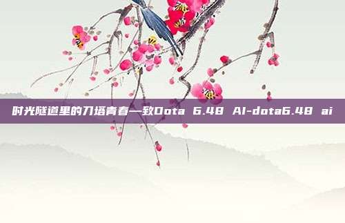 时光隧道里的刀塔青春—致Dota 6.48 AI-dota6.48 ai
