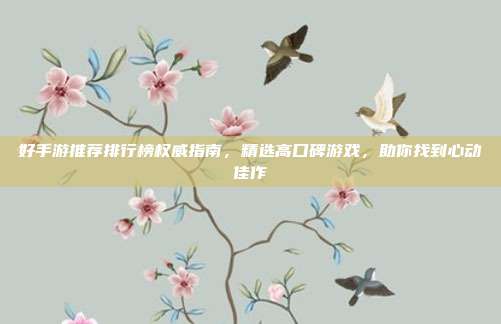 好手游推荐排行榜权威指南,精选高口碑游戏,助你找到心动佳作