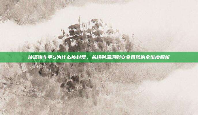 侠盗猎车手5为什么被封禁,从规则漏洞到安全风险的全维度解析