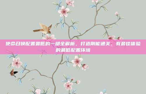 使命召唤配置最低的一部全解析，打造刚能通关、有最佳体验的最低配置环境