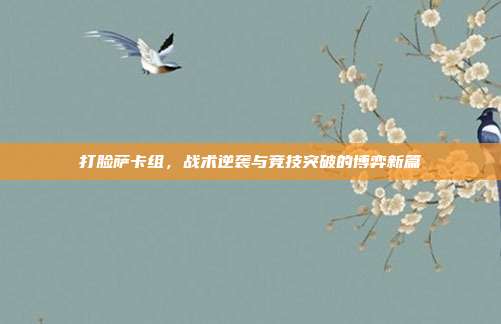 打脸萨卡组,战术逆袭与竞技突破的博弈新篇