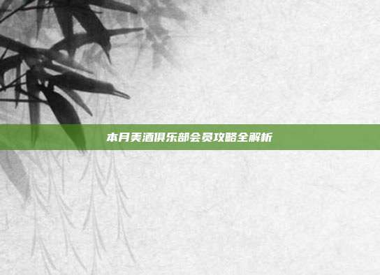 本月美酒俱乐部会员攻略全解析