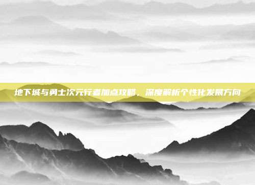 地下城与勇士次元行者加点攻略,深度解析个性化发展方向