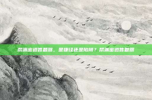 帮派密道答题器,是捷径还是陷阱?帮派密道答题器