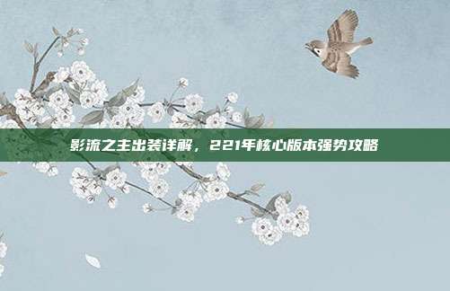 影流之主出装详解，221年核心版本强势攻略