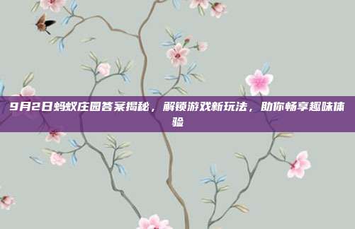 9月2日蚂蚁庄园答案揭秘，解锁游戏新玩法，助你畅享趣味体验