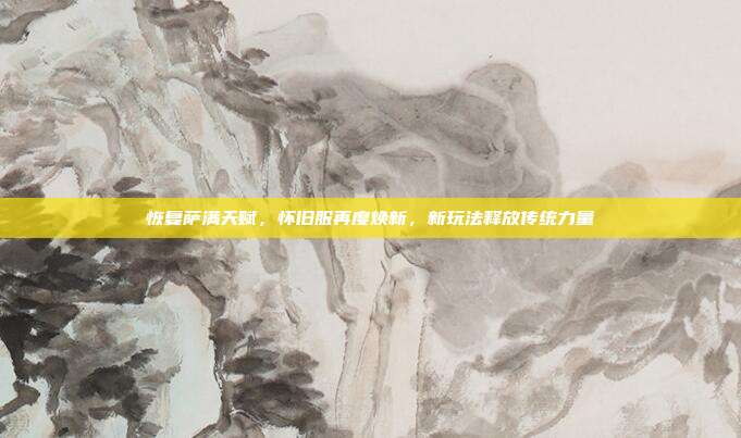 恢复萨满天赋，怀旧服再度焕新，新玩法释放传统力量