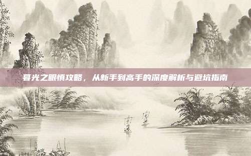 暮光之眼慎攻略,从新手到高手的深度解析与避坑指南