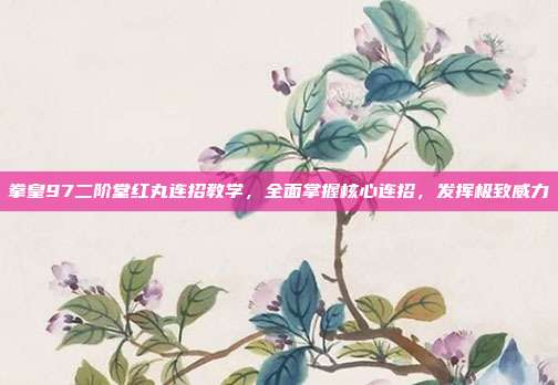 拳皇97二阶堂红丸连招教学,全面掌握核心连招,发挥极致威力