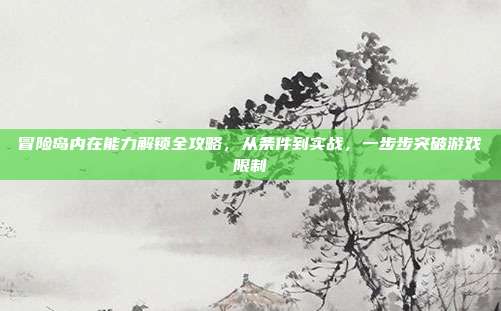 冒险岛内在能力解锁全攻略，从条件到实战，一步步突破游戏限制