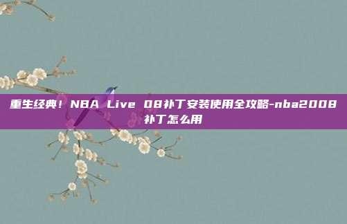 重生经典！NBA Live 08补丁安装使用全攻略-nba2008补丁怎么用