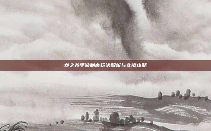 龙之谷手游刺客玩法解析与实战攻略