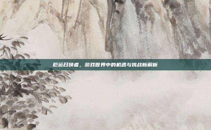 厄运召唤者，游戏世界中的机遇与挑战新解析