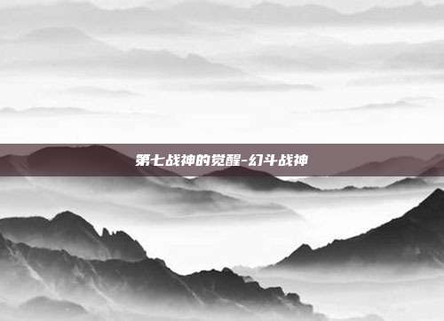 第七战神的觉醒-幻斗战神
