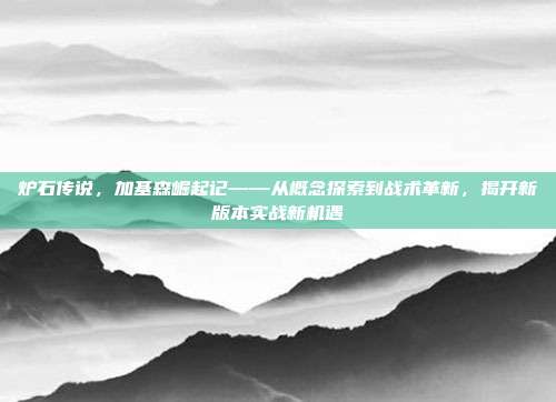 炉石传说，加基森崛起记——从概念探索到战术革新，揭开新版本实战新机遇