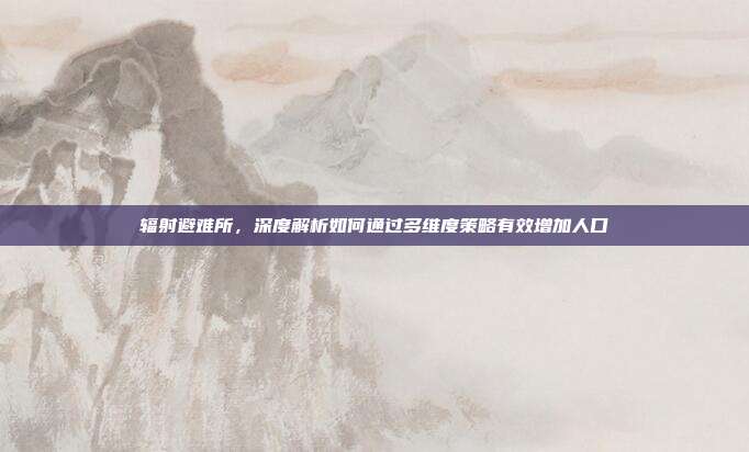 辐射避难所,深度解析如何通过多维度策略有效增加人口
