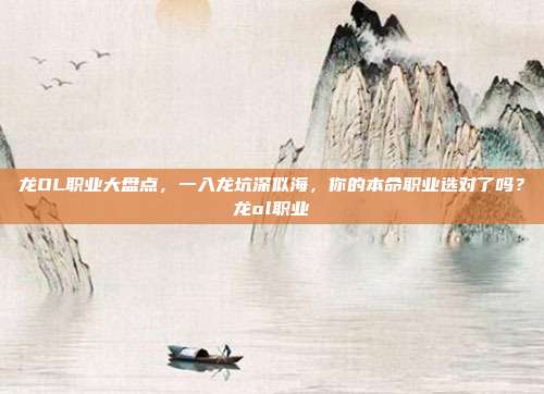 龙OL职业大盘点，一入龙坑深似海，你的本命职业选对了吗？龙ol职业