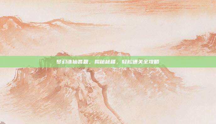 梦幻诛仙答题,揭秘秘籍,轻松通关全攻略